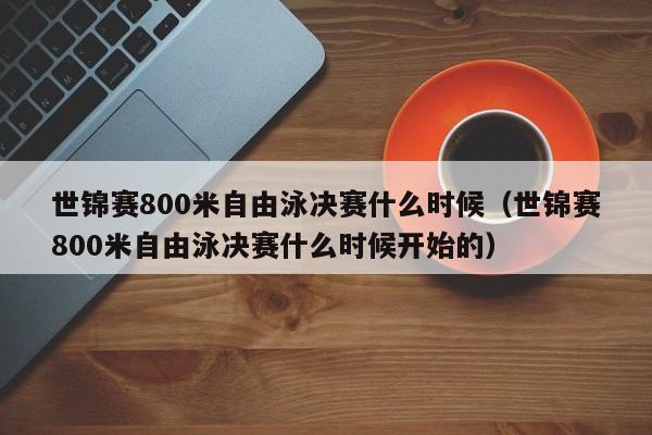 世锦赛800米自由泳决赛什么时候（世锦赛800米自由泳决赛什么时候开始的）