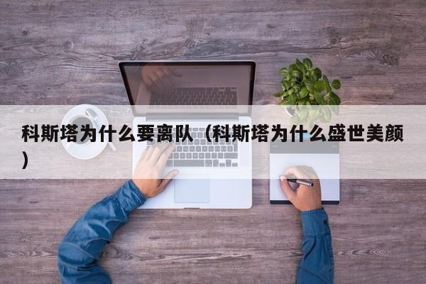 科斯塔为什么要离队（科斯塔为什么盛世美颜）