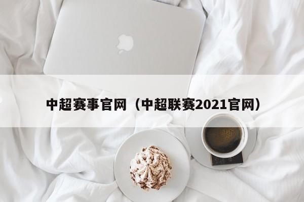中超赛事官网（中超联赛2021官网）