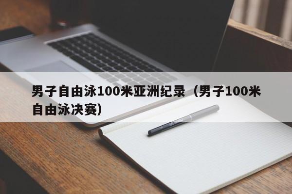 男子自由泳100米亚洲纪录（男子100米自由泳决赛）