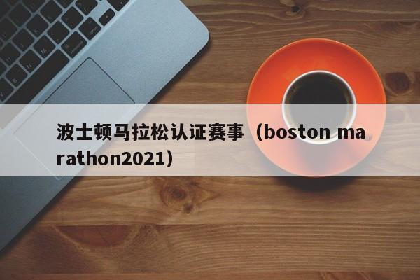 波士顿马拉松认证赛事（boston marathon2021）