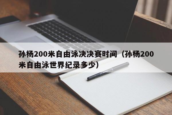 孙杨200米自由泳决决赛时间（孙杨200米自由泳世界纪录多少）