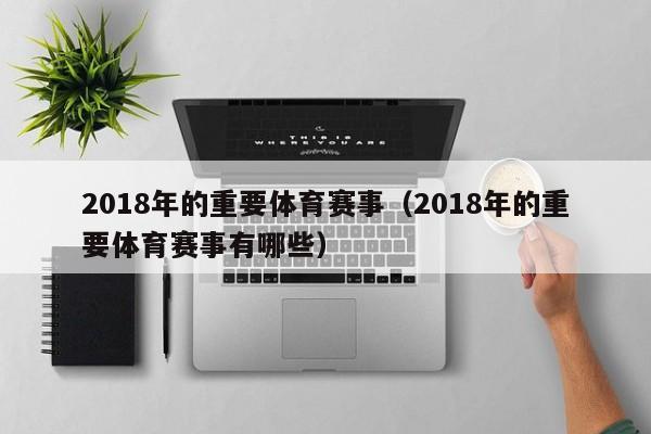 2018年的重要体育赛事（2018年的重要体育赛事有哪些）