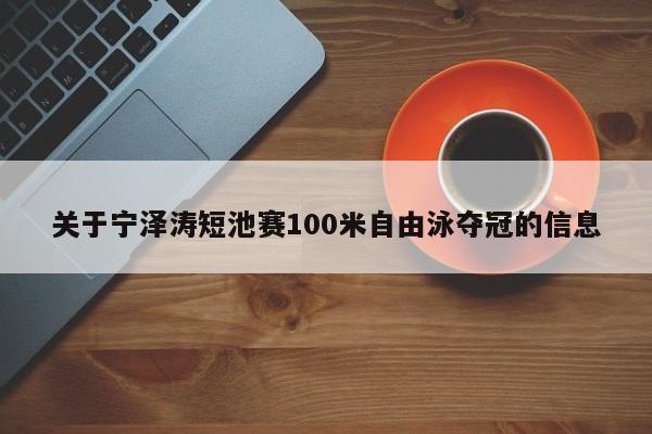 关于宁泽涛短池赛100米自由泳夺冠的信息