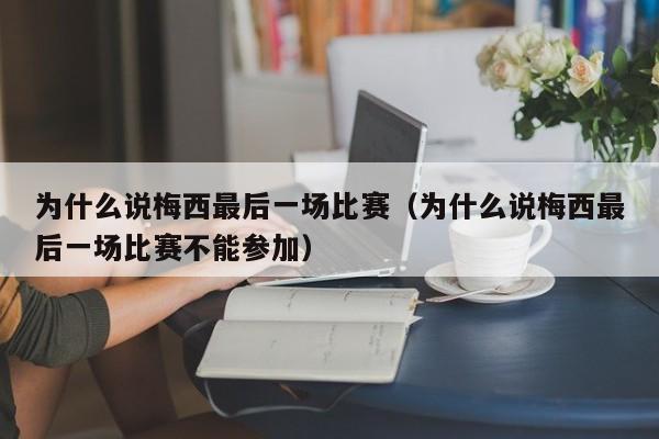 为什么说梅西最后一场比赛（为什么说梅西最后一场比赛不能参加）