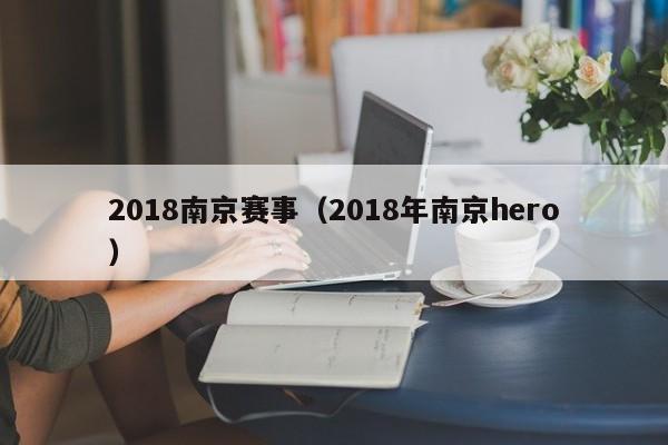 2018南京赛事（2018年南京hero）