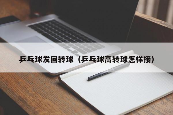 乒乓球发回转球（乒乓球高转球怎样接）