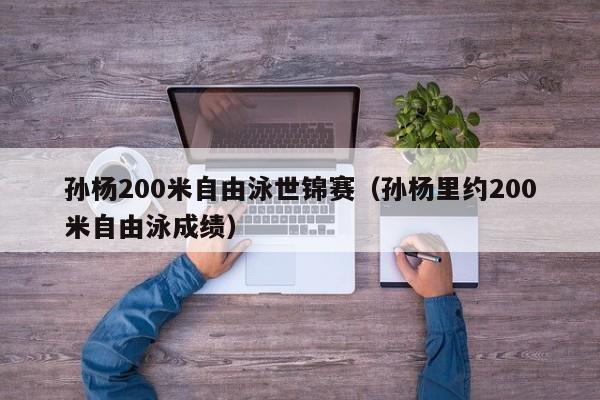 孙杨200米自由泳世锦赛（孙杨里约200米自由泳成绩）