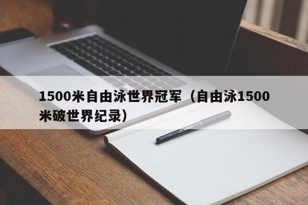 1500米自由泳世界冠军（自由泳1500米破世界纪录）